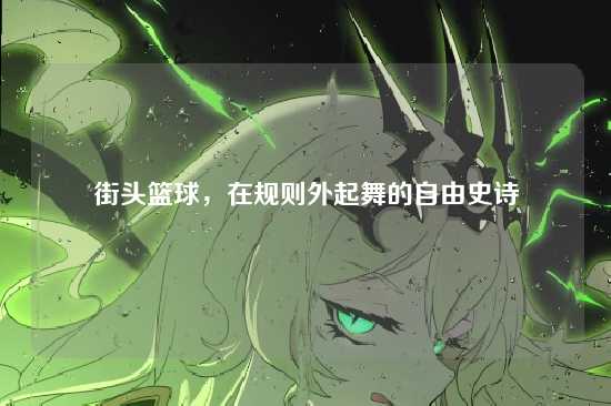 街头篮球,在规则外起舞的自由史诗