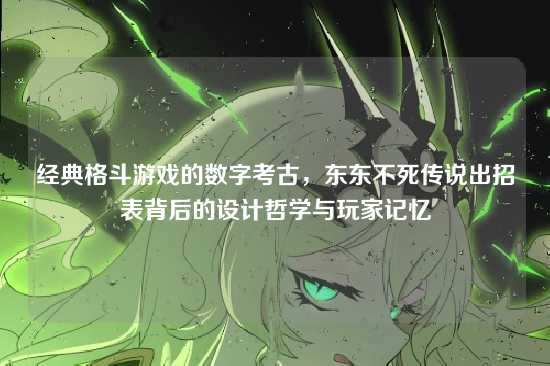 经典格斗游戏的数字考古，东东不死传说出招表背后的设计哲学与玩家记忆
