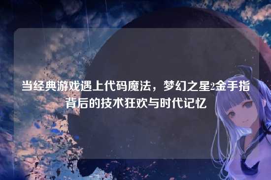 当经典游戏遇上代码魔法，梦幻之星2金手指背后的技术狂欢与时代记忆