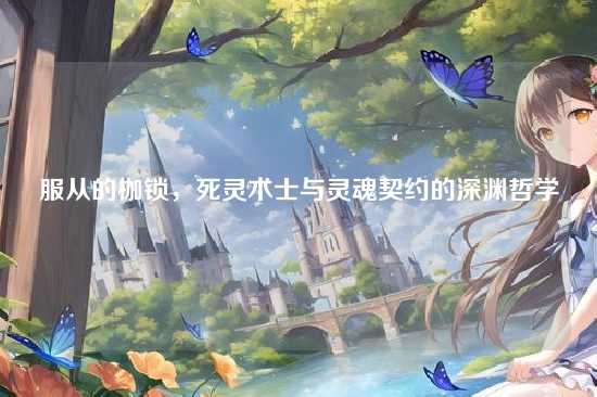 服从的枷锁,死灵术士与灵魂契约的深渊哲学