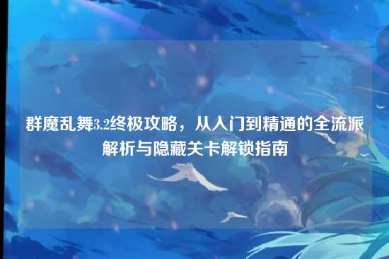 群魔乱舞3.2终极攻略，从入门到精通的全流派解析与隐藏关卡解锁指南