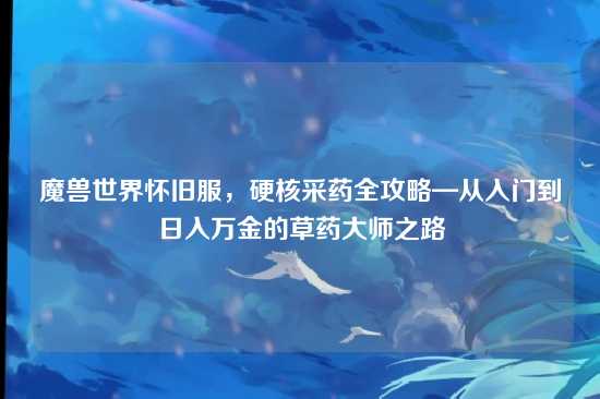 魔兽世界怀旧服,硬核采药全攻略—从入门到日入万金的草药大师之路