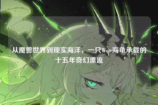 从魔兽世界到现实海洋，一只Wow海龟承载的十五年奇幻漂流