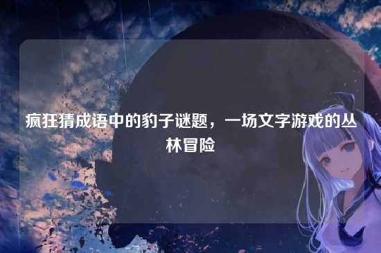 疯狂猜成语中的豹子谜题，一场文字游戏的丛林冒险