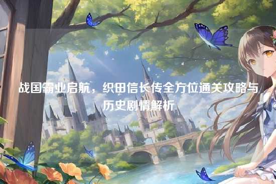 战国霸业启航，织田信长传全方位通关攻略与历史剧情解析