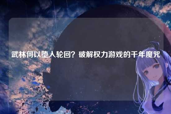 武林何以堕入轮回？破解权力游戏的千年魔咒
