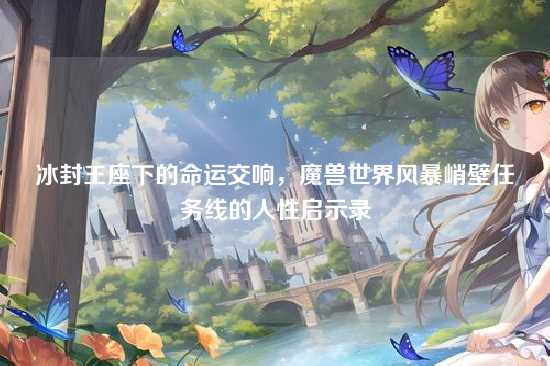 冰封王座下的命运交响,魔兽世界风暴峭壁任务线的人性启示录