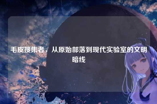 毛皮搜集者，从原始部落到现代实验室的文明暗线