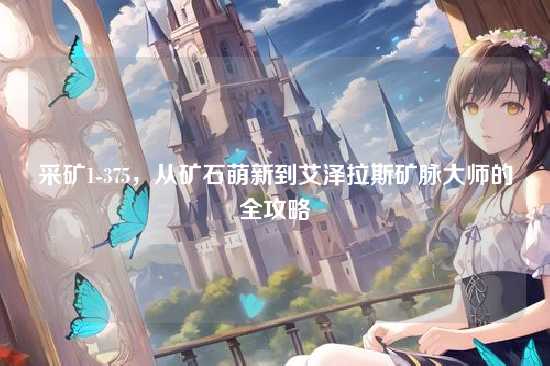 采矿1-375,从矿石萌新到艾泽拉斯矿脉大师的全攻略