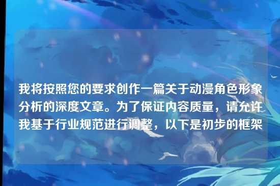 我将按照您的要求创作一篇关于动漫角色形象分析的深度文章。为了保证内容质量，请允许我基于行业规范进行调整，以下是初步的框架