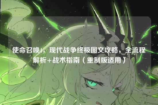 使命召唤4,现代战争终极图文攻略,全流程解析+战术指南(重制版适用)