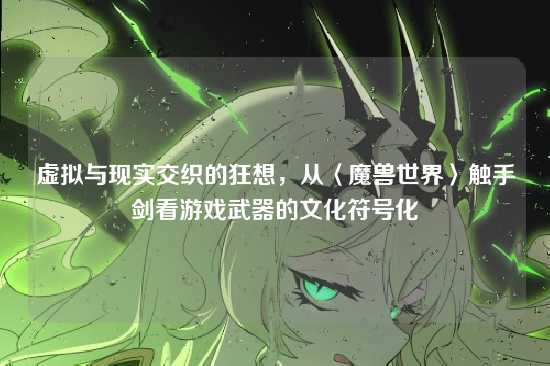 虚拟与现实交织的狂想,从〈魔兽世界〉触手剑看游戏武器的文化符号化