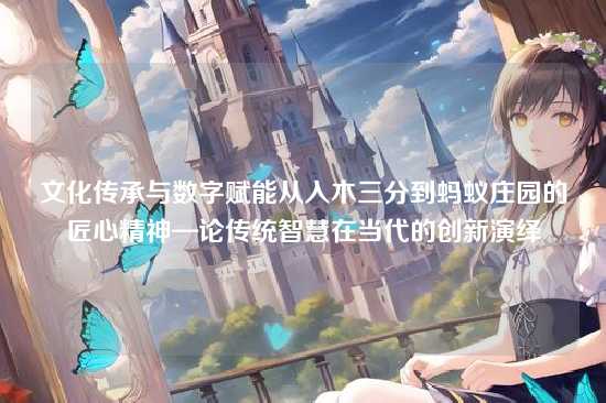 文化传承与数字赋能从入木三分到蚂蚁庄园的匠心精神—论传统智慧在当代的创新演绎