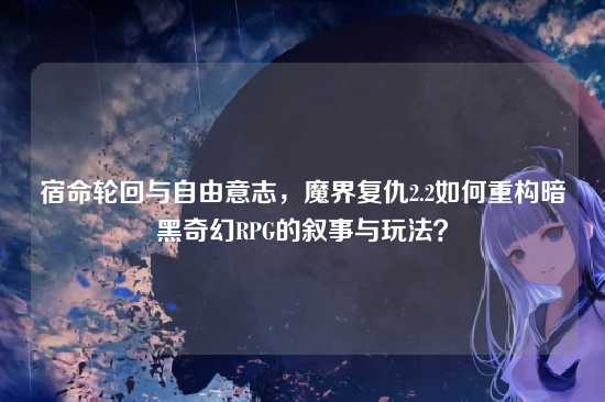 宿命轮回与自由意志,魔界复仇2.2如何重构暗黑奇幻RPG的叙事与玩法?