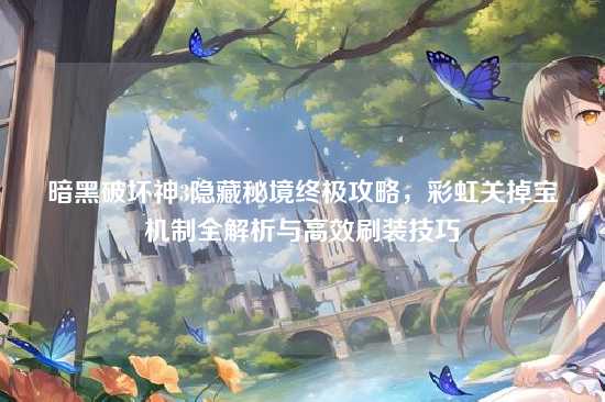 暗黑破坏神3隐藏秘境终极攻略,彩虹关掉宝机制全解析与高效刷装技巧