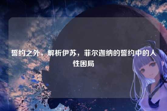 誓约之外，解析伊苏，菲尔迦纳的誓约中的人性困局