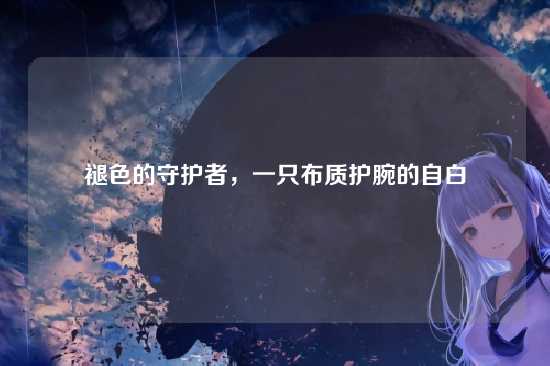 褪色的守护者,一只布质护腕的自白