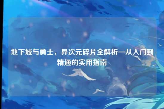 地下城与勇士,异次元碎片全解析—从入门到精通的实用指南