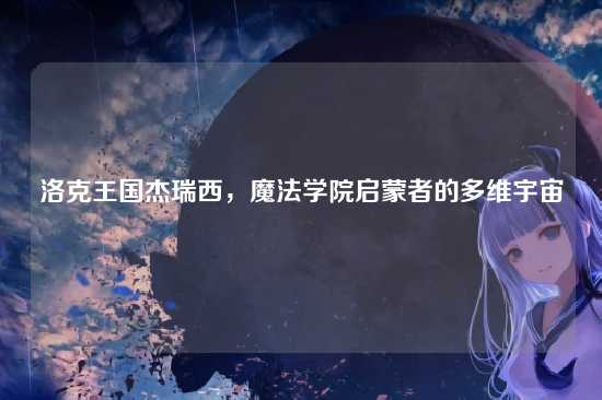 洛克王国杰瑞西,魔法学院启蒙者的多维宇宙