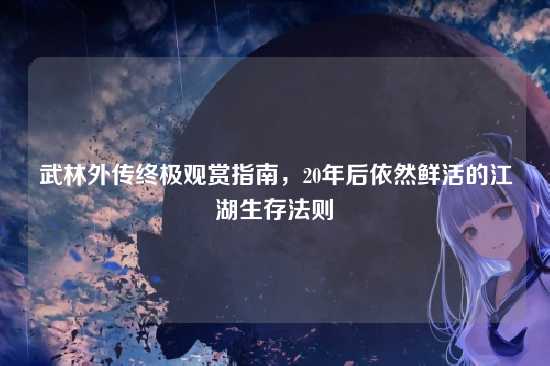 武林外传终极观赏指南,20年后依然鲜活的江湖生存法则