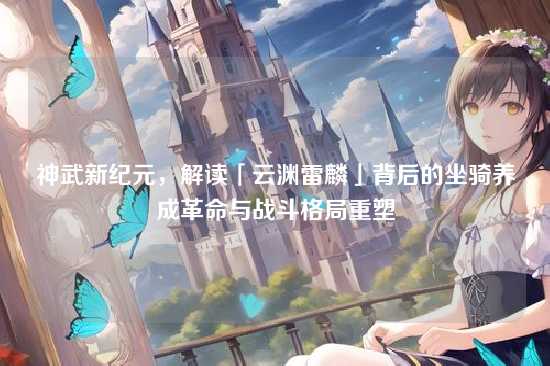 神武新纪元,解读「云渊雷麟」背后的坐骑养成革命与战斗格局重塑