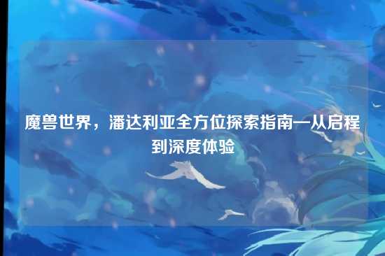 魔兽世界,潘达利亚全方位探索指南—从启程到深度体验