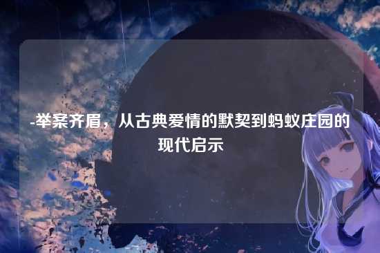 -举案齐眉,从古典爱情的默契到蚂蚁庄园的现代启示