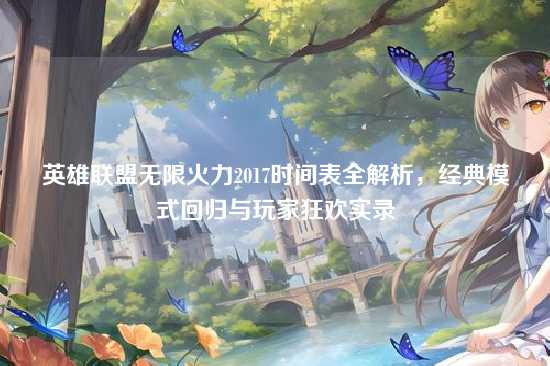 英雄联盟无限火力2017时间表全解析，经典模式回归与玩家狂欢实录