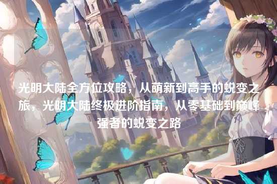 光明大陆全方位攻略，从萌新到高手的蜕变之旅，光明大陆终极进阶指南，从零基础到巅峰强者的蜕变之路