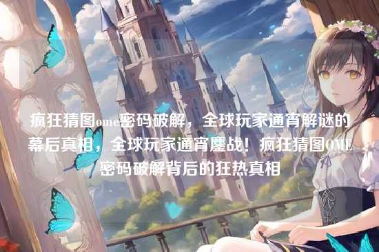 疯狂猜图ome密码破解,全球玩家通宵解谜的幕后真相,全球玩家通宵鏖战!疯狂猜图OME密码破解背后的狂热真相