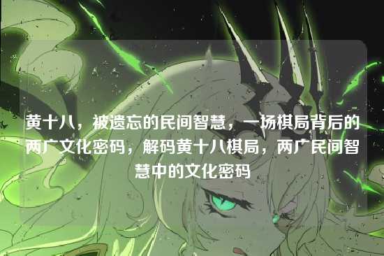 黄十八，被遗忘的民间智慧，一场棋局背后的两广文化密码，解码黄十八棋局，两广民间智慧中的文化密码