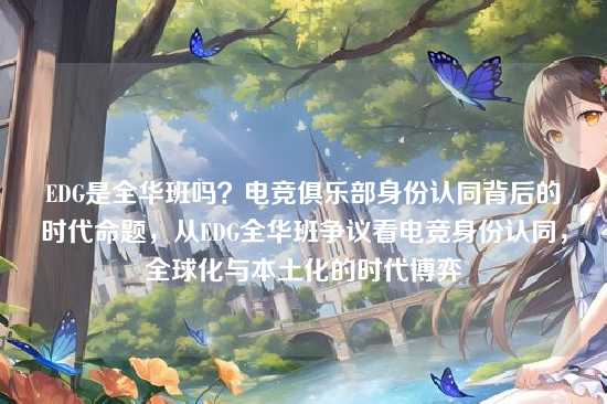 EDG是全华班吗?电竞俱乐部身份认同背后的时代命题,从EDG全华班争议看电竞身份认同,全球化与本土化的时代博弈