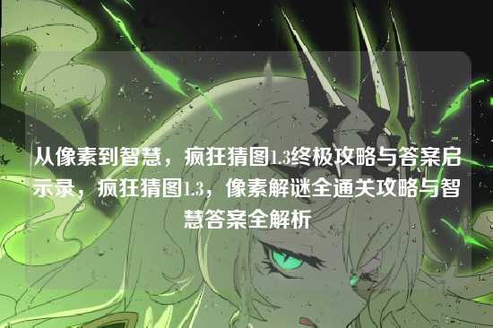 从像素到智慧，疯狂猜图1.3终极攻略与答案启示录，疯狂猜图1.3，像素解谜全通关攻略与智慧答案全解析