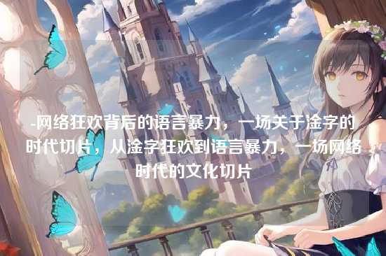 -网络狂欢背后的语言暴力,一场关于淦字的时代切片,从淦字狂欢到语言暴力,一场网络时代的文化切片