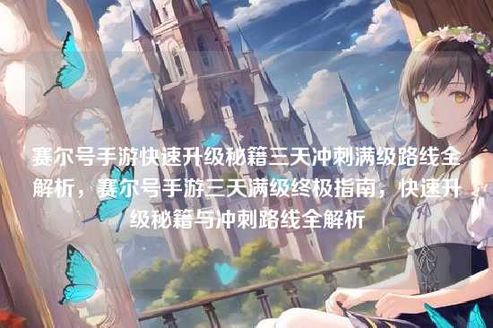 赛尔号手游快速升级秘籍三天冲刺满级路线全解析，赛尔号手游三天满级终极指南，快速升级秘籍与冲刺路线全解析