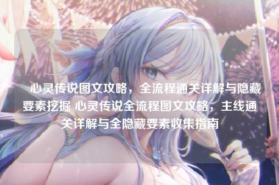 ▼心灵传说图文攻略,全流程通关详解与隐藏要素挖掘 心灵传说全流程图文攻略,主线通关详解与全隐藏要素收集指南