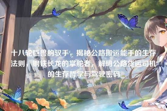 十八轮巨兽的驭手,揭秘公路搬运能手的生存法则,钢铁长龙的掌舵者,解码公路货运司机的生存哲学与驾驶密码