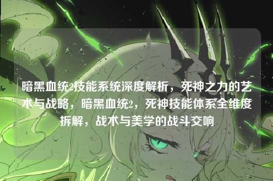 暗黑血统2技能系统深度解析,死神之力的艺术与战略,暗黑血统2,死神技能体系全维度拆解,战术与美学的战斗交响