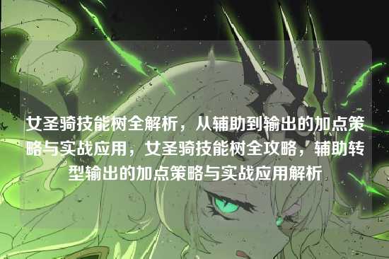 女圣骑技能树全解析，从辅助到输出的加点策略与实战应用，女圣骑技能树全攻略，辅助转型输出的加点策略与实战应用解析