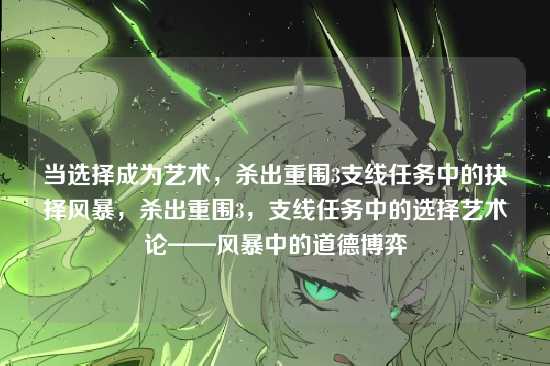 当选择成为艺术，杀出重围3支线任务中的抉择风暴，杀出重围3，支线任务中的选择艺术论——风暴中的道德博弈