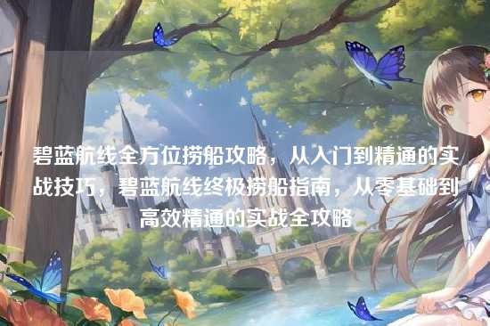 碧蓝航线全方位捞船攻略，从入门到精通的实战技巧，碧蓝航线终极捞船指南，从零基础到高效精通的实战全攻略