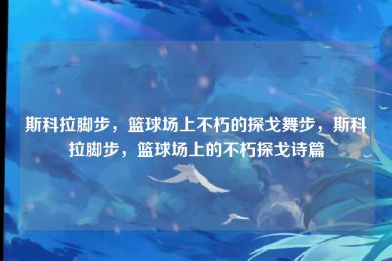 斯科拉脚步,篮球场上不朽的探戈舞步,斯科拉脚步,篮球场上的不朽探戈诗篇