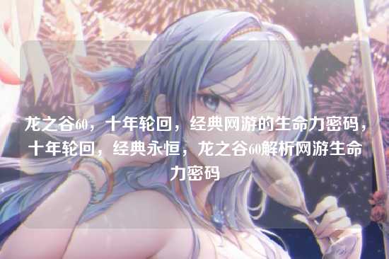 龙之谷60,十年轮回,经典网游的生命力密码,十年轮回,经典永恒,龙之谷60解析网游生命力密码