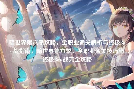 暗世界第六季攻略,全职业通关解析与终极Boss战指南,暗世界第六季,全职业通关技巧与终极Boss战完全攻略