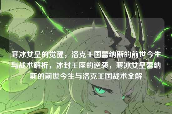 寒冰女皇的觉醒,洛克王国蕾纳斯的前世今生与战术解析,冰封王座的逆袭,寒冰女皇蕾纳斯的前世今生与洛克王国战术全解