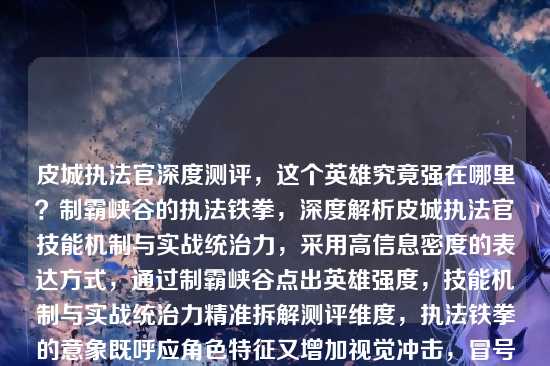 皮城执法官深度测评，这个英雄究竟强在哪里？制霸峡谷的执法铁拳，深度解析皮城执法官技能机制与实战统治力，采用高信息密度的表达方式，通过制霸峡谷点出英雄强度，技能机制与实战统治力精准拆解测评维度，执法铁拳的意象既呼应角色特征又增加视觉冲击，冒号结构清晰分隔核心信息点，符合深度测评类文章的标题规范）
