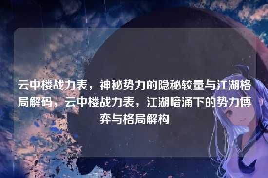 云中楼战力表，神秘势力的隐秘较量与江湖格局解码，云中楼战力表，江湖暗涌下的势力博弈与格局解构