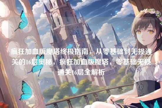 疯狂加血版魔塔终极指南,从零基础到无损通关的16层奥秘,疯狂加血版魔塔,零基础无损通关16层全解析