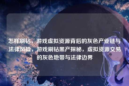怎样刷钻,游戏虚拟资源背后的灰色产业链与法律风险,游戏刷钻黑产探秘,虚拟资源交易的灰色地带与法律边界
