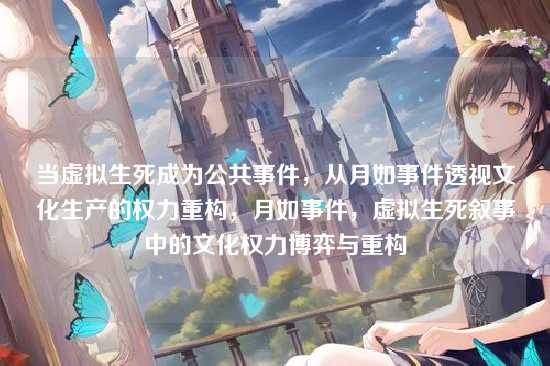 当虚拟生死成为公共事件，从月如事件透视文化生产的权力重构，月如事件，虚拟生死叙事中的文化权力博弈与重构